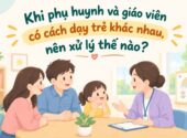 Khi phụ huynh và giáo viên có cách dạy trẻ khác nhau, nên xử lý thế nào?